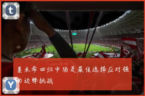 基米希回归中场是最佳选择应对强力边锋挑战