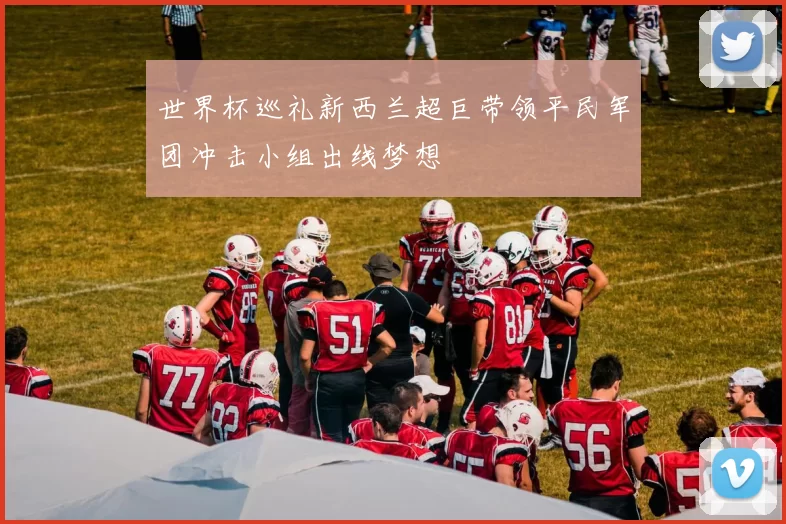 世界杯巡礼新西兰超巨带领平民军团冲击小组出线梦想