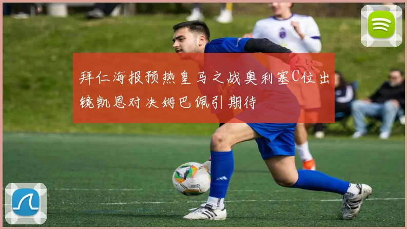 拜仁海报预热皇马之战奥利塞C位出镜凯恩对决姆巴佩引期待