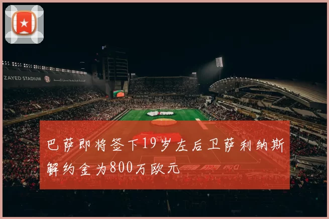 巴萨即将签下19岁左后卫萨利纳斯解约金为800万欧元