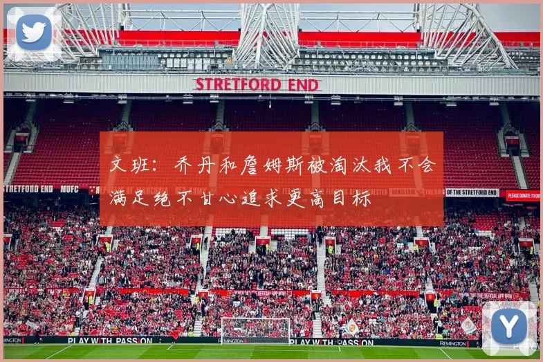 文班：乔丹和詹姆斯被淘汰我不会满足绝不甘心追求更高目标