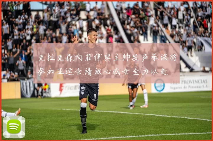 克拉克森向菲律宾主帅发声承诺将参加亚运会请放心我会全力以赴