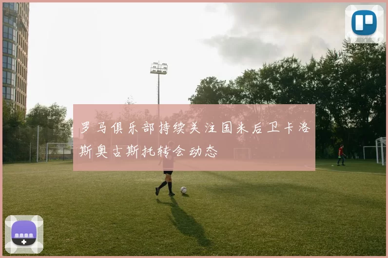 罗马俱乐部持续关注国米后卫卡洛斯奥古斯托转会动态