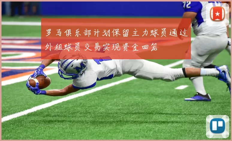 罗马俱乐部计划保留主力球员通过外租球员交易实现资金回笼