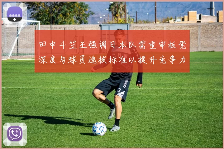 田中斗笠王强调日本队需重审板凳深度与球员选拔标准以提升竞争力