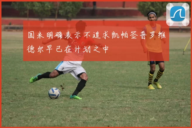 国米明确表示不追求凯帕签普罗维德尔早已在计划之中