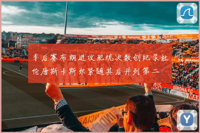 季后赛布朗进攻犯规次数创纪录杜伦唐斯卡斯尔紧随其后并列第二