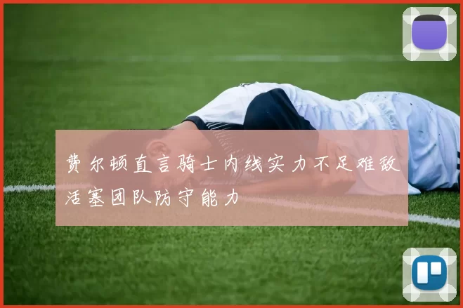 费尔顿直言骑士内线实力不足难敌活塞团队防守能力