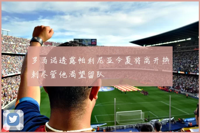 罗马诺透露帕利尼亚今夏将离开热刺尽管他渴望留队