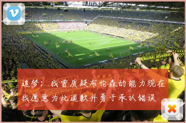 追梦：我曾质疑布伦森的能力现在我愿意为此道歉并勇于承认错误