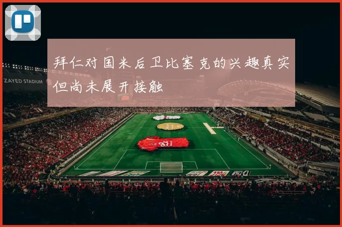拜仁对国米后卫比塞克的兴趣真实但尚未展开接触